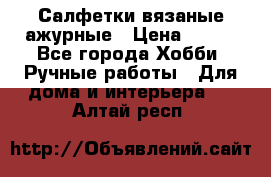 Салфетки вязаные ажурные › Цена ­ 350 - Все города Хобби. Ручные работы » Для дома и интерьера   . Алтай респ.